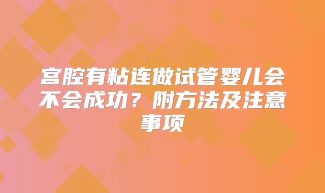 宫腔有粘连做试管婴儿会不会成功？附方法及注意事项
