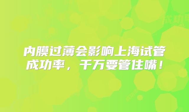 内膜过薄会影响上海试管成功率，千万要管住嘴！