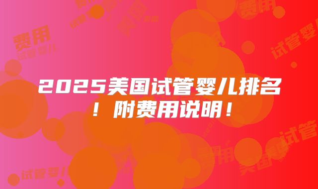 2025美国试管婴儿排名!附费用说明!
