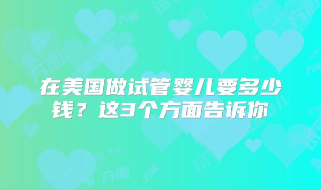 在美国做试管婴儿要多少钱？这3个方面告诉你