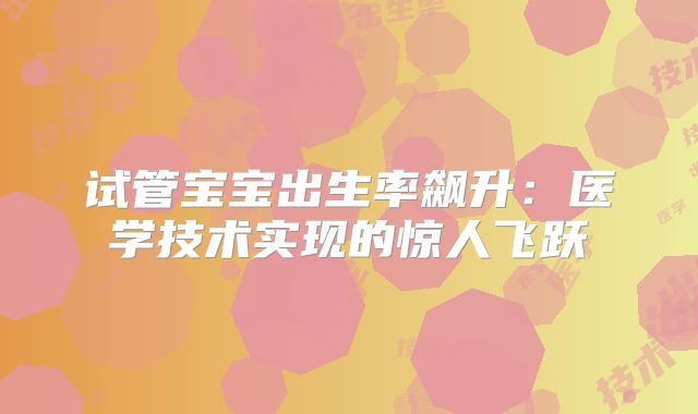 试管宝宝出生率飙升：医学技术实现的惊人飞跃