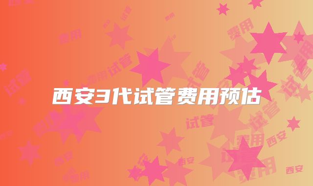 西安3代试管费用预估