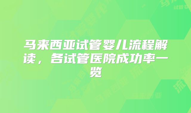 马来西亚试管婴儿流程解读，各试管医院成功率一览