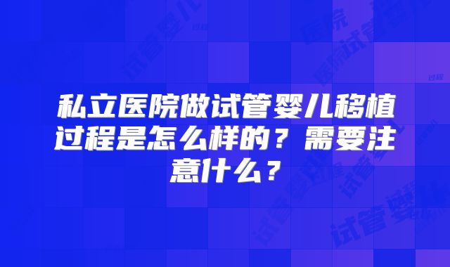 私立医院做试管婴儿移植过程是怎么样的？需要注意什么？