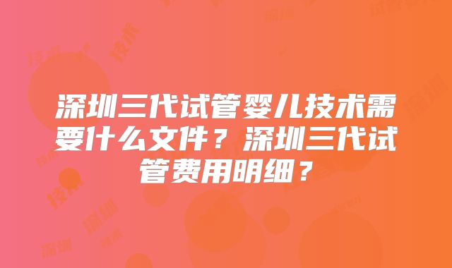 深圳三代试管婴儿技术需要什么文件？深圳三代试管费用明细？