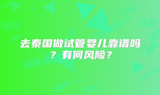 去泰国做试管婴儿靠谱吗？有何风险？
