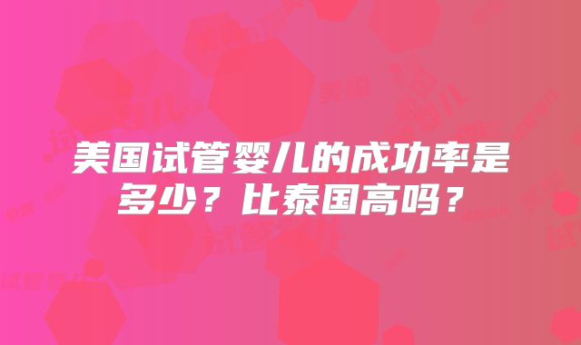 美国试管婴儿的成功率是多少？比泰国高吗？