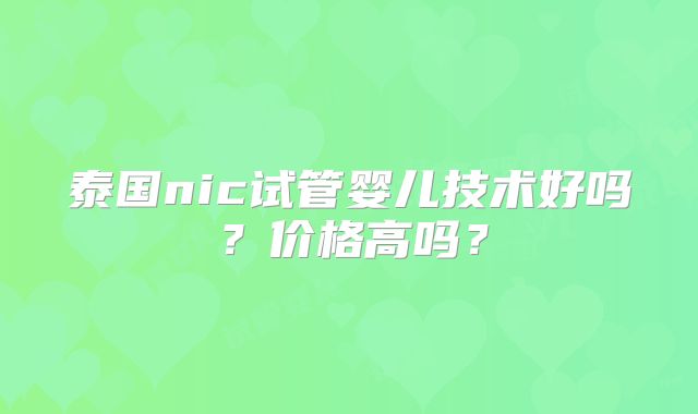 泰国nic试管婴儿技术好吗？价格高吗？