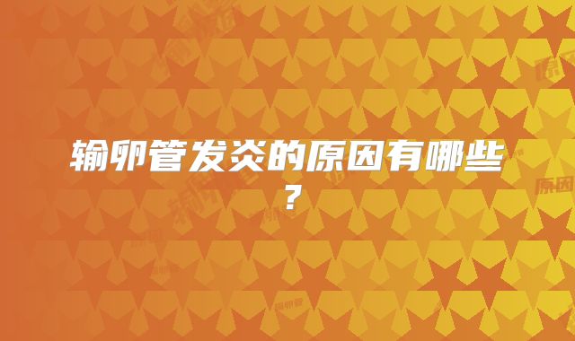 输卵管发炎的原因有哪些？