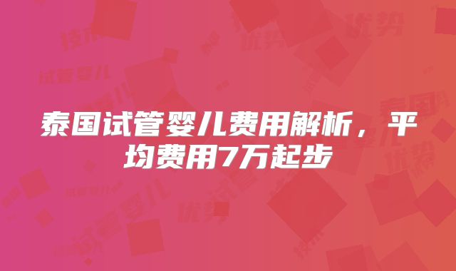 泰国试管婴儿费用解析，平均费用7万起步