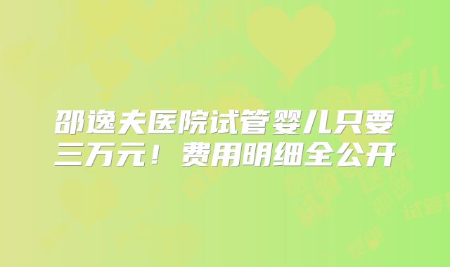 邵逸夫医院试管婴儿只要三万元！费用明细全公开