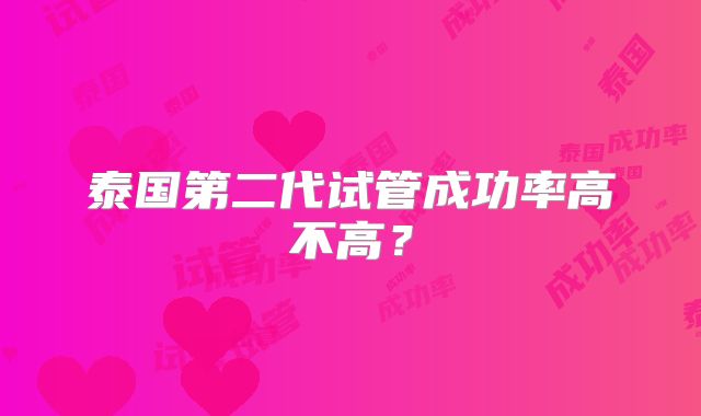 泰国第二代试管成功率高不高？