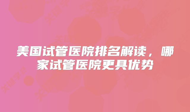美国试管医院排名解读，哪家试管医院更具优势