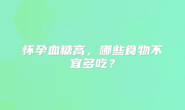 怀孕血糖高,哪些食物不宜多吃?