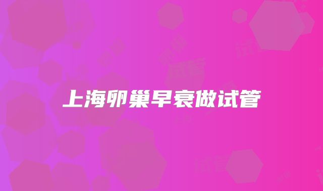 上海卵巢早衰做试管