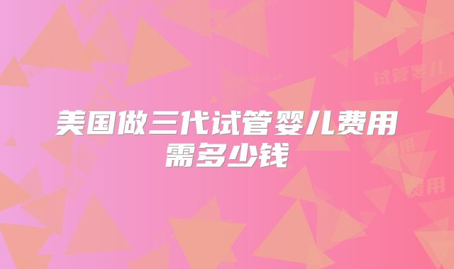 美国做三代试管婴儿费用需多少钱