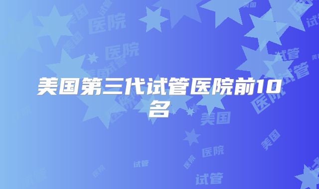 美国第三代试管医院前10名
