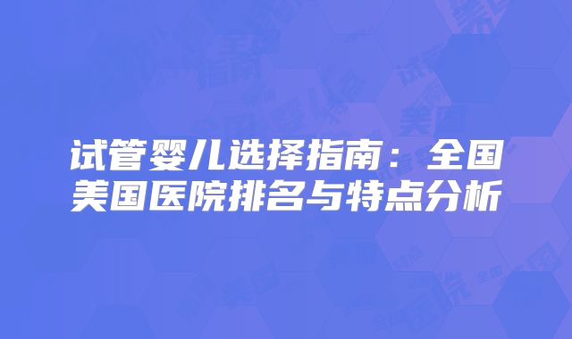 试管婴儿选择指南：全国美国医院排名与特点分析