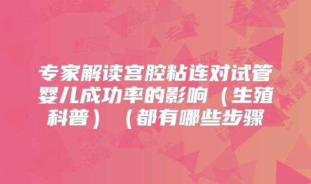 专家解读宫腔粘连对试管婴儿成功率的影响(生殖科普)(都有哪些步骤
