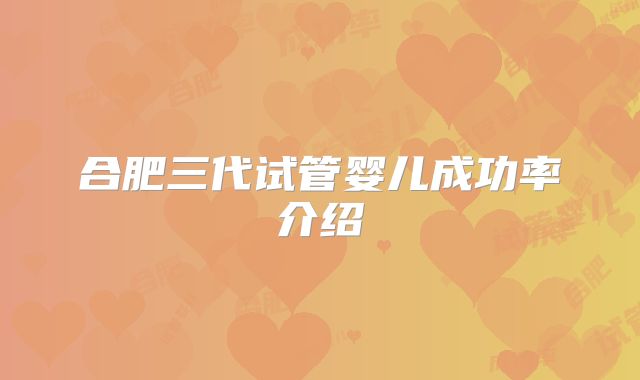 合肥三代试管婴儿成功率介绍