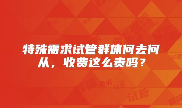 特殊需求试管群体何去何从,收费这么贵吗?