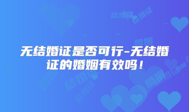 无结婚证是否可行-无结婚证的婚姻有效吗!