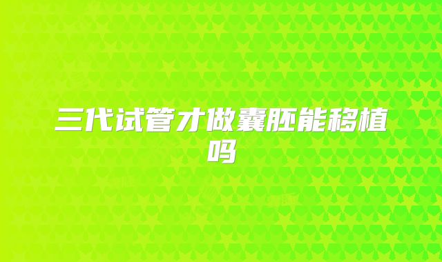 三代试管才做囊胚能移植吗