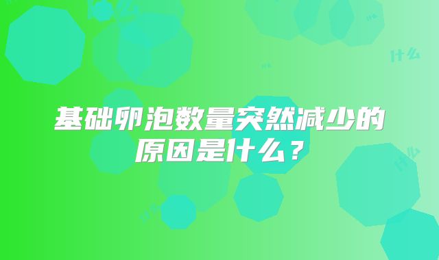 基础卵泡数量突然减少的原因是什么？