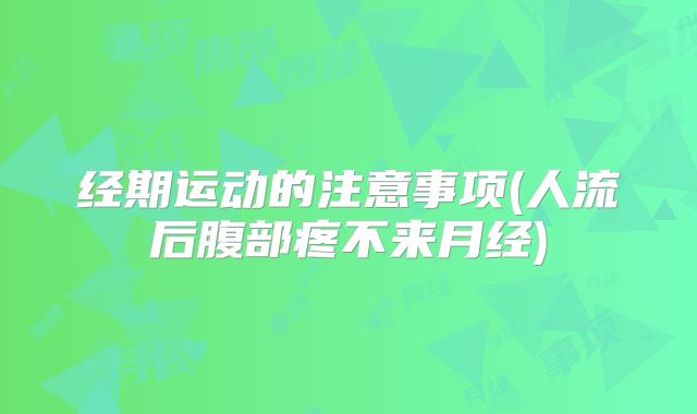 经期运动的注意事项(人流后腹部疼不来月经)