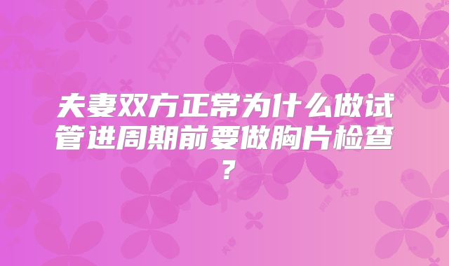 夫妻双方正常为什么做试管进周期前要做胸片检查？