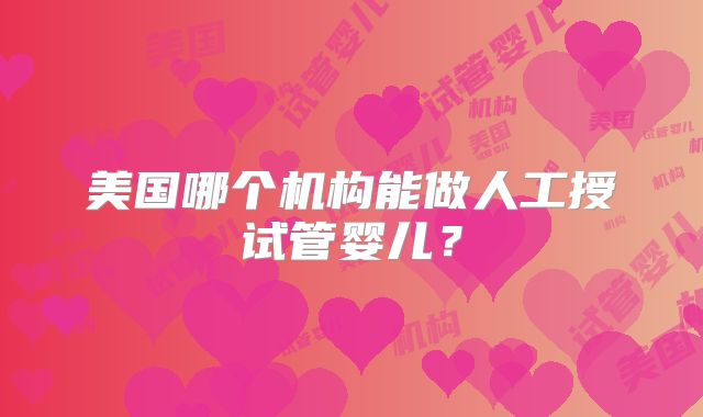 美国哪个机构能做人工授试管婴儿？