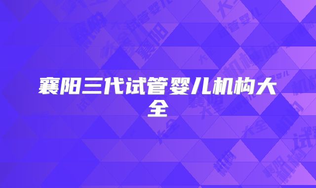 襄阳三代试管婴儿机构大全