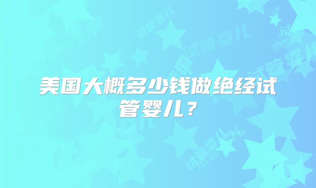 美国大概多少钱做绝经试管婴儿？