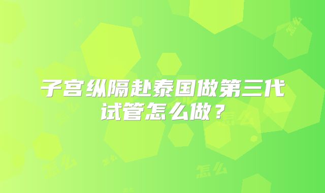子宫纵隔赴泰国做第三代试管怎么做?