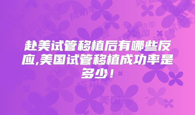 赴美试管移植后有哪些反应,美国试管移植成功率是多少！