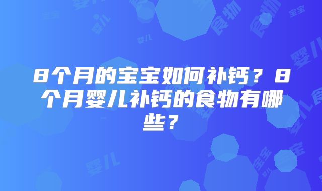 8个月的宝宝如何补钙?8个月婴儿补钙的食物有哪些?