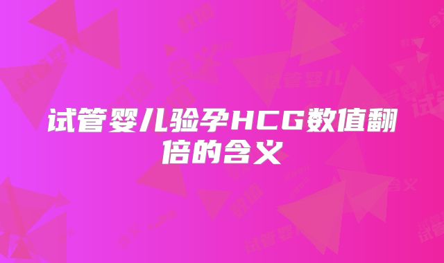 试管婴儿验孕HCG数值翻倍的含义
