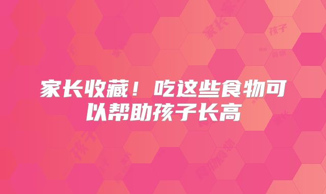 家长收藏！吃这些食物可以帮助孩子长高