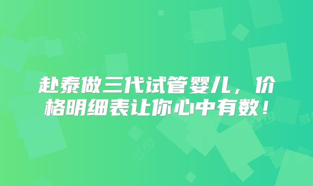 赴泰做三代试管婴儿，价格明细表让你心中有数！