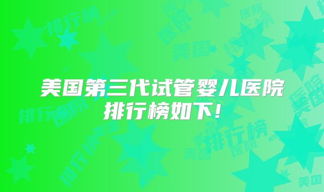 美国第三代试管婴儿医院排行榜如下!