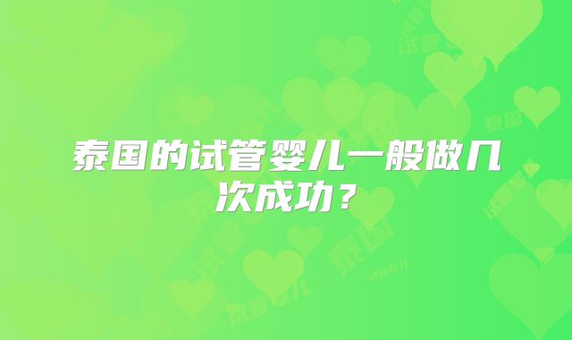 泰国的试管婴儿一般做几次成功?