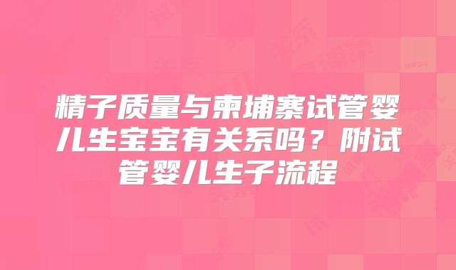 精子质量与柬埔寨试管婴儿生宝宝有关系吗？附试管婴儿生子流程