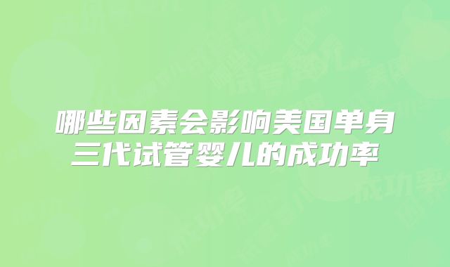 哪些因素会影响美国单身三代试管婴儿的成功率