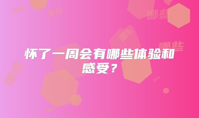 怀了一周会有哪些体验和感受?
