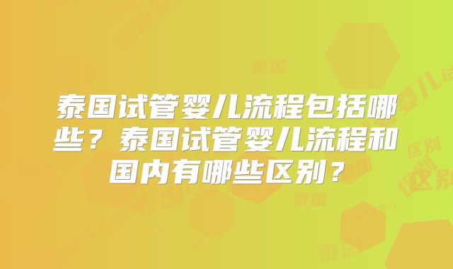 泰国试管婴儿流程包括哪些？泰国试管婴儿流程和国内有哪些区别？