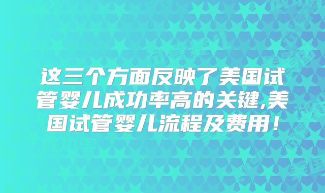 这三个方面反映了美国试管婴儿成功率高的关键,美国试管婴儿流程及费用！