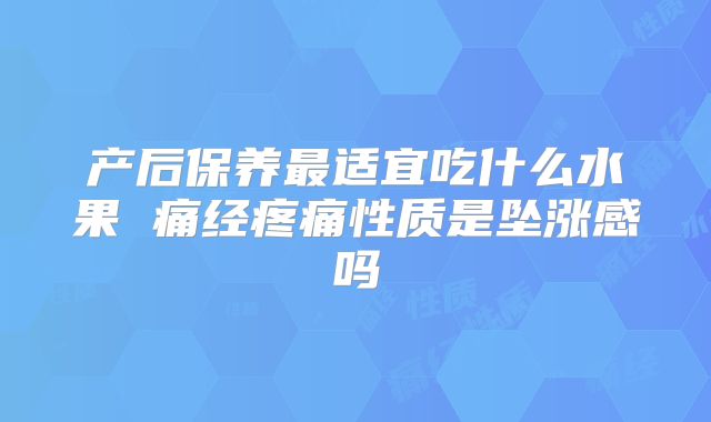 产后保养最适宜吃什么水果 痛经疼痛性质是坠涨感吗