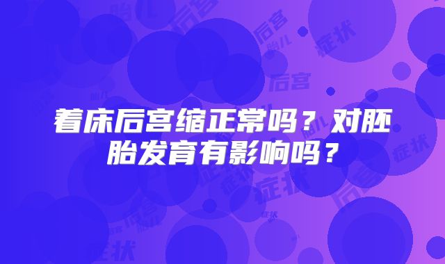 着床后宫缩正常吗？对胚胎发育有影响吗？