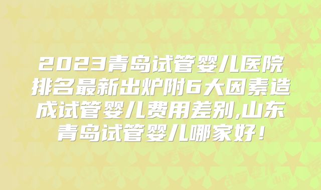 2023青岛试管婴儿医院排名最新出炉附6大因素造成试管婴儿费用差别,山东青岛试管婴儿哪家好!