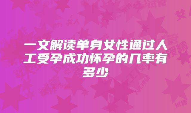 一文解读单身女性通过人工受孕成功怀孕的几率有多少